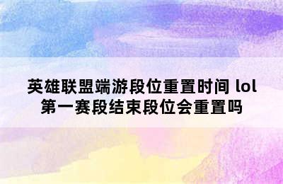 英雄联盟端游段位重置时间 lol第一赛段结束段位会重置吗